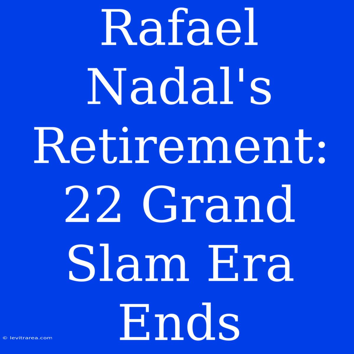 Rafael Nadal's Retirement: 22 Grand Slam Era Ends 