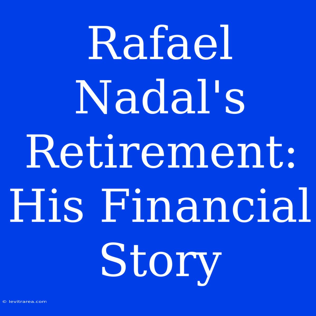 Rafael Nadal's Retirement: His Financial Story