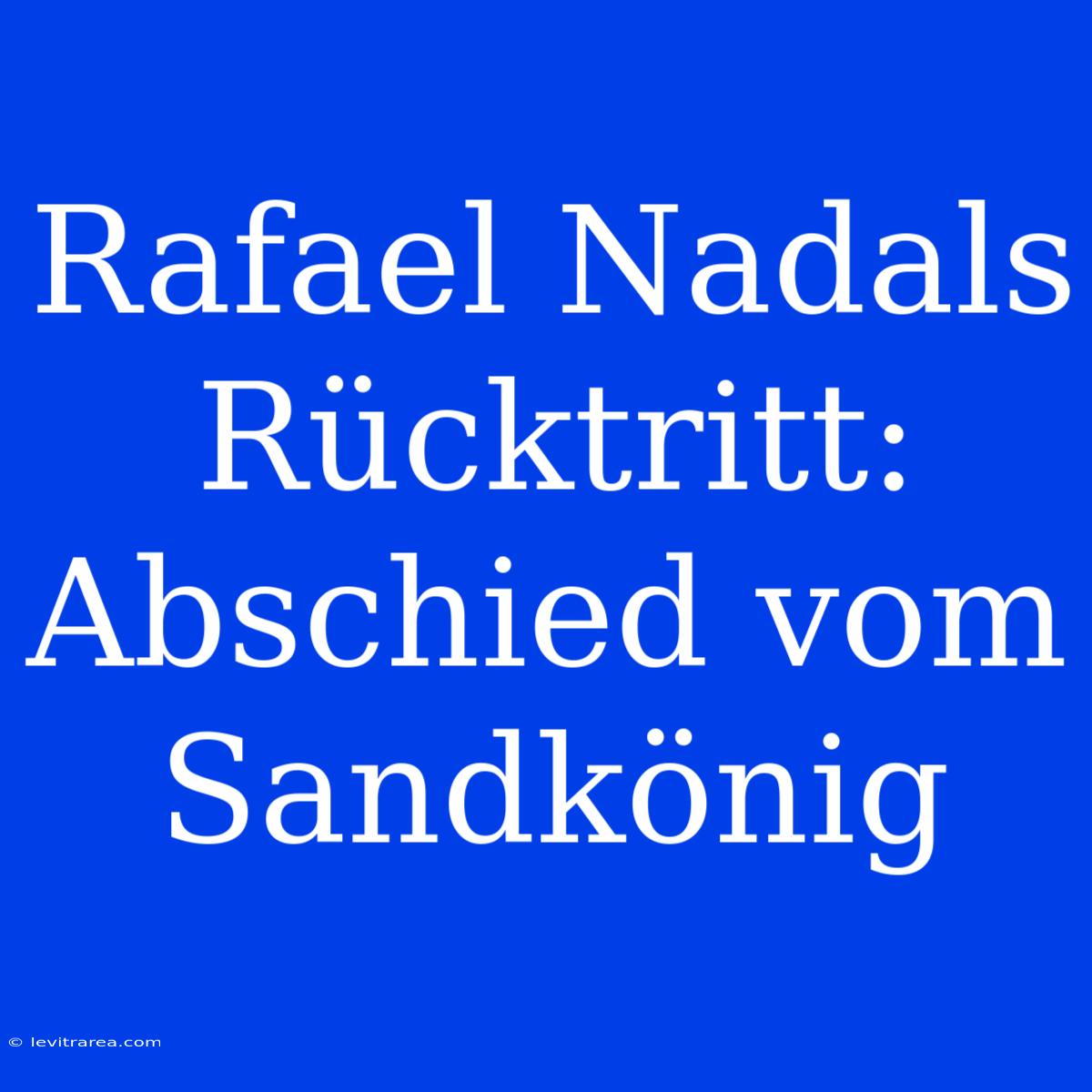 Rafael Nadals Rücktritt: Abschied Vom Sandkönig