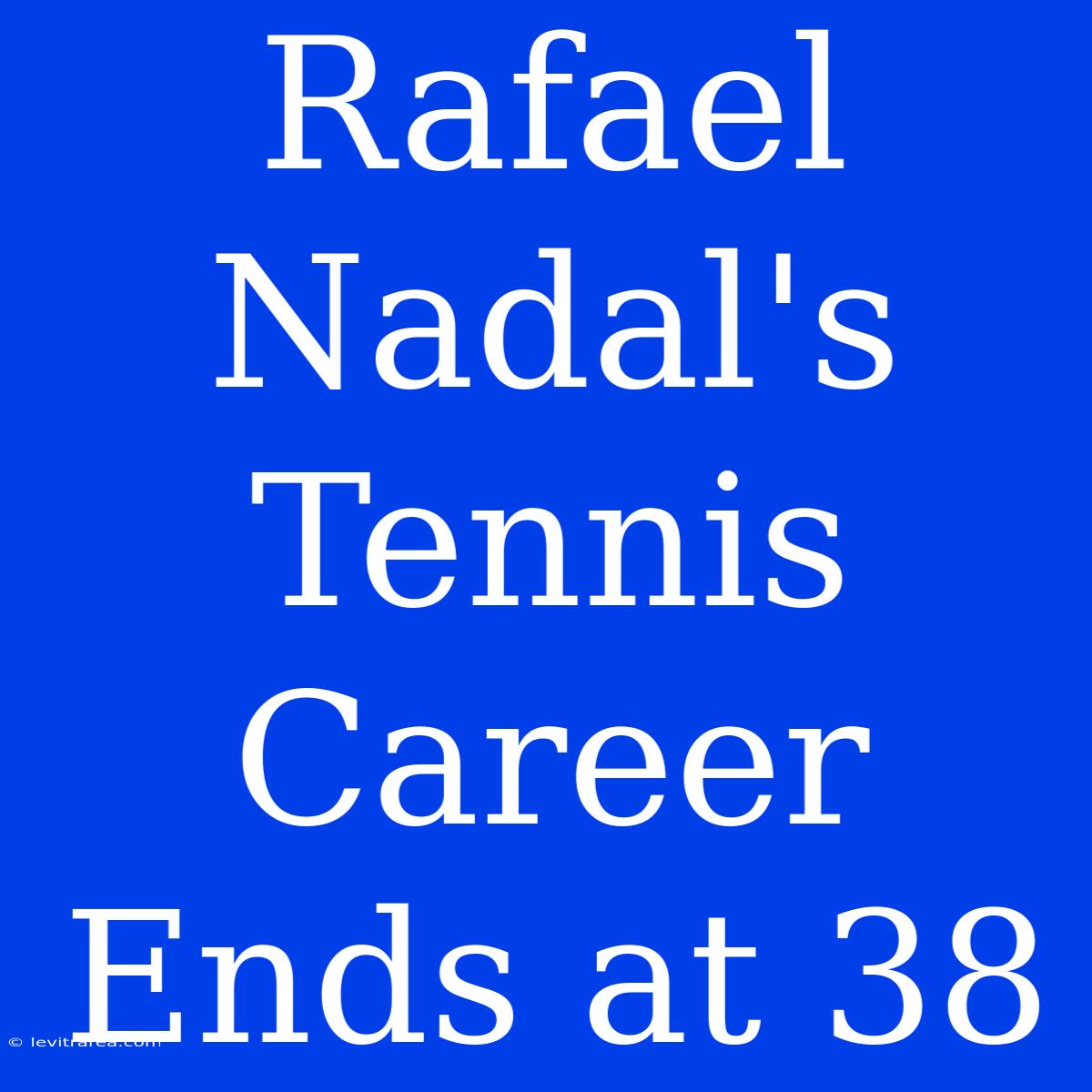 Rafael Nadal's Tennis Career Ends At 38