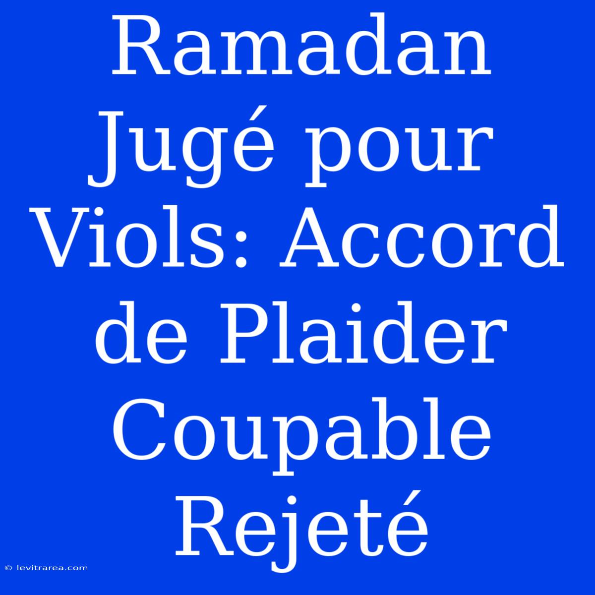 Ramadan Jugé Pour Viols: Accord De Plaider Coupable Rejeté