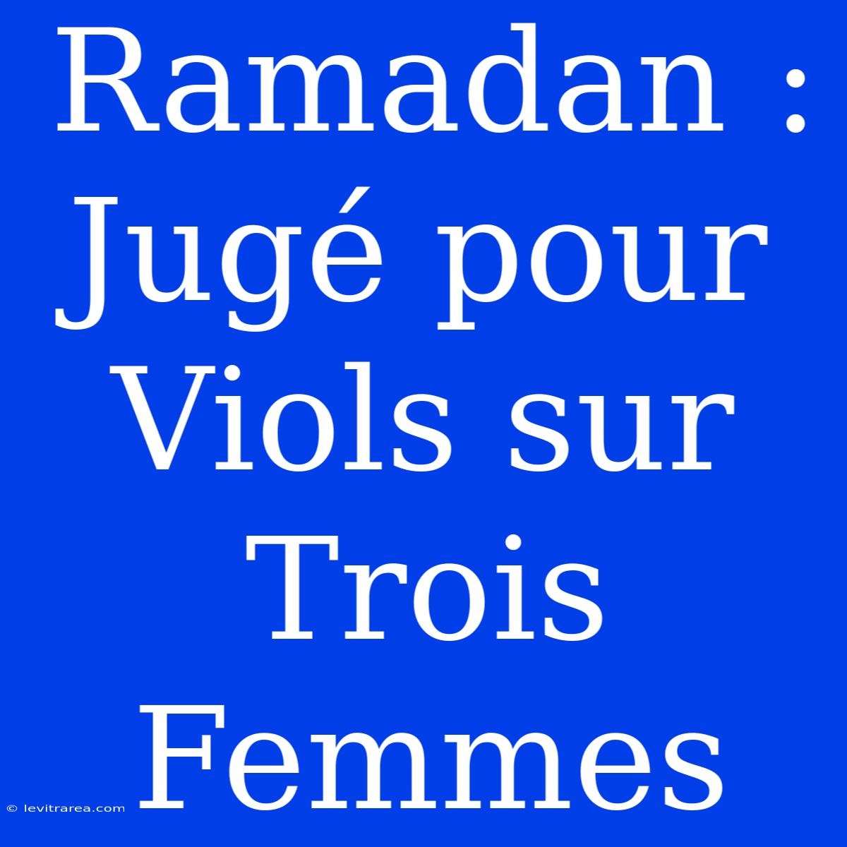 Ramadan : Jugé Pour Viols Sur Trois Femmes