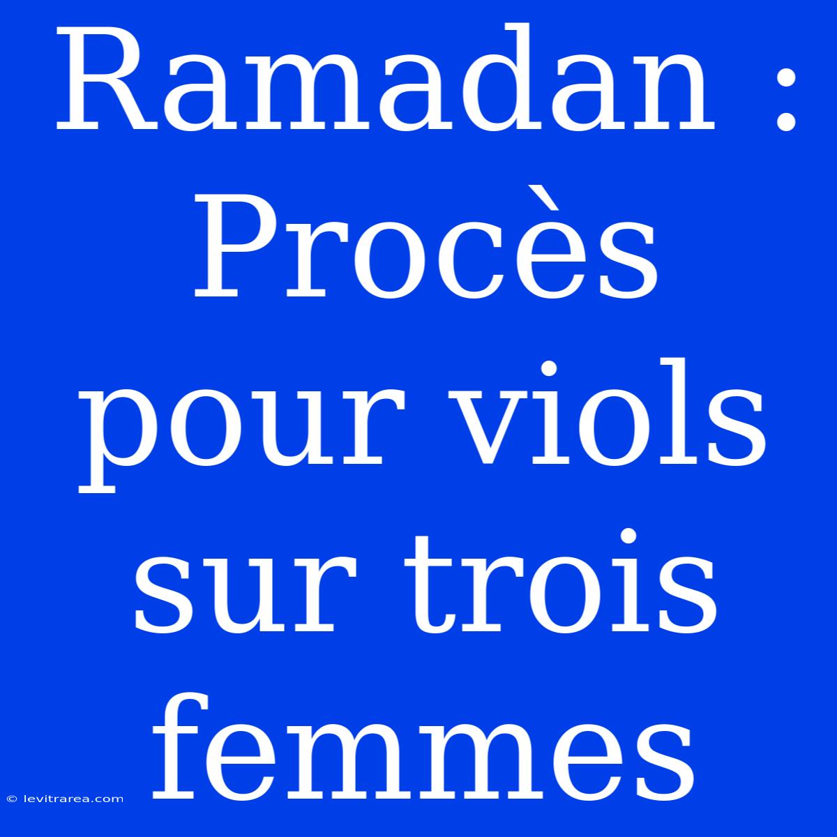 Ramadan : Procès Pour Viols Sur Trois Femmes