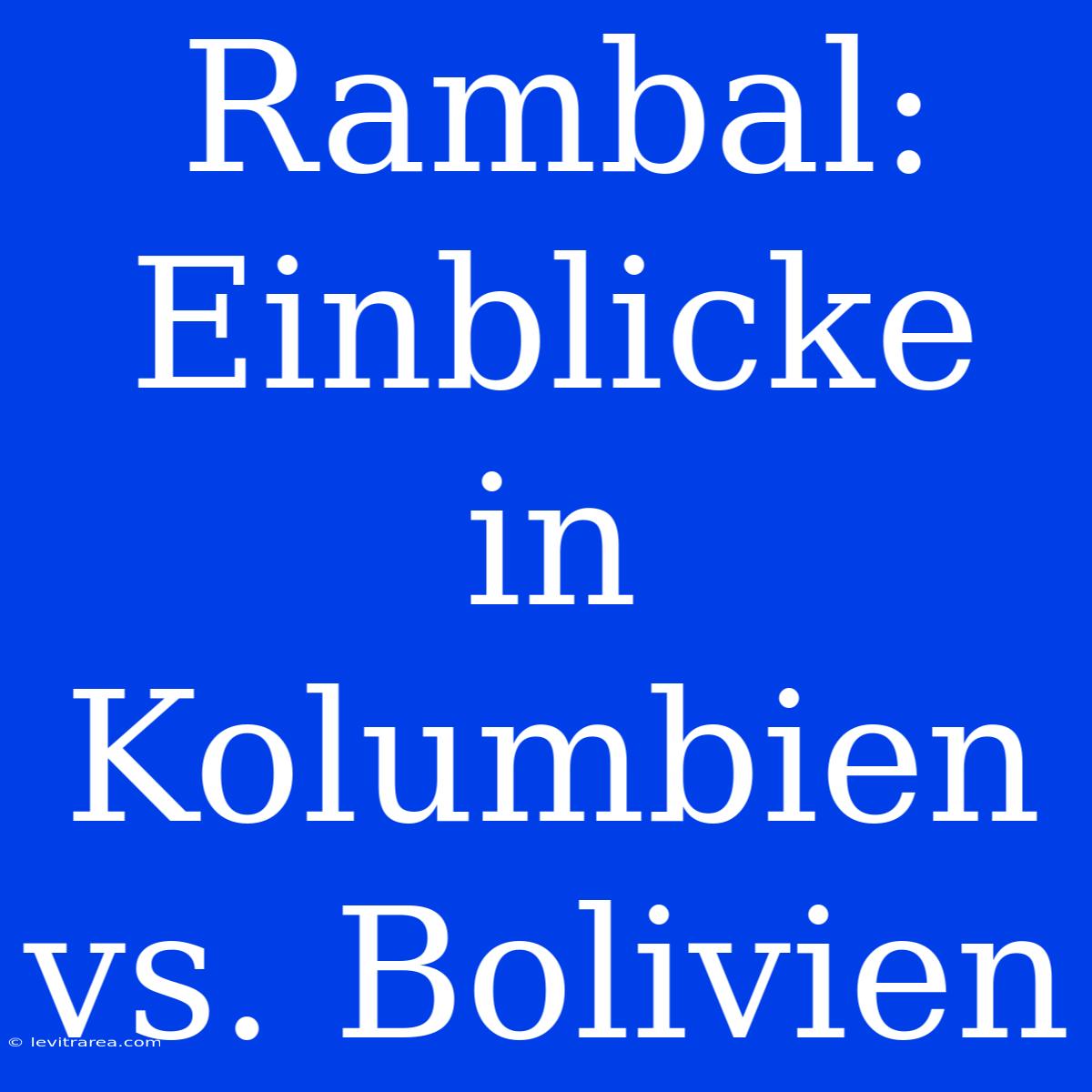 Rambal: Einblicke In Kolumbien Vs. Bolivien