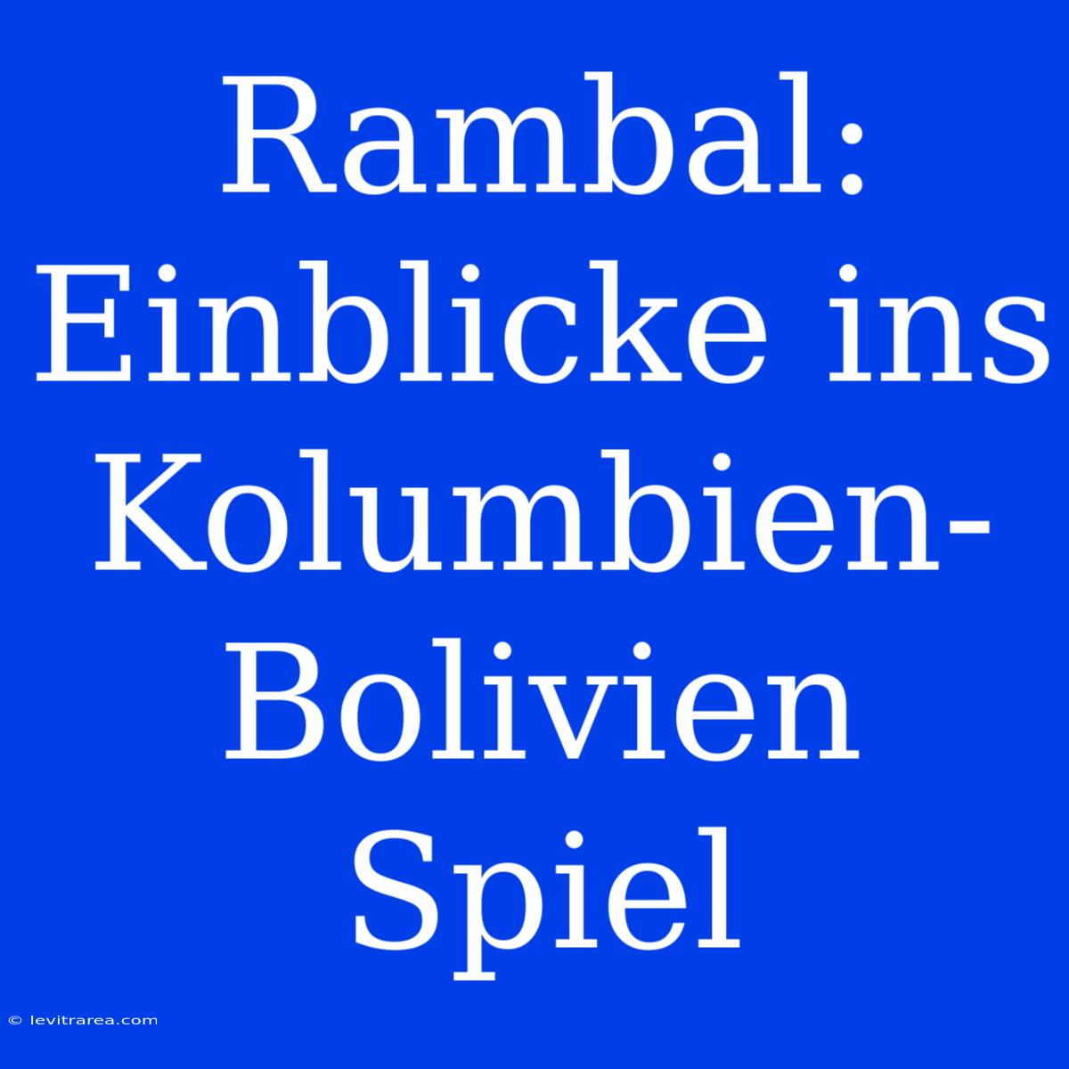 Rambal: Einblicke Ins Kolumbien-Bolivien Spiel