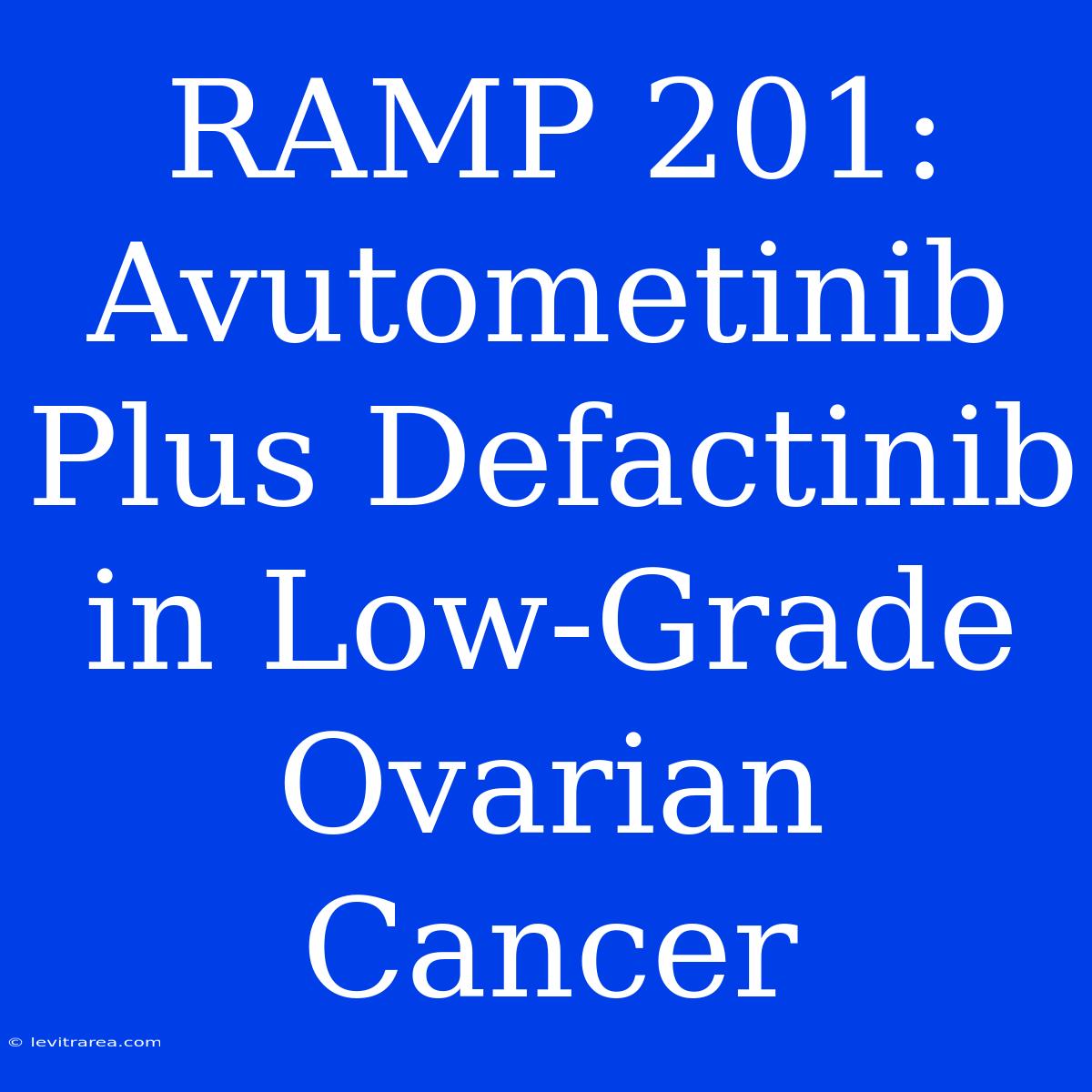 RAMP 201: Avutometinib Plus Defactinib In Low-Grade Ovarian Cancer