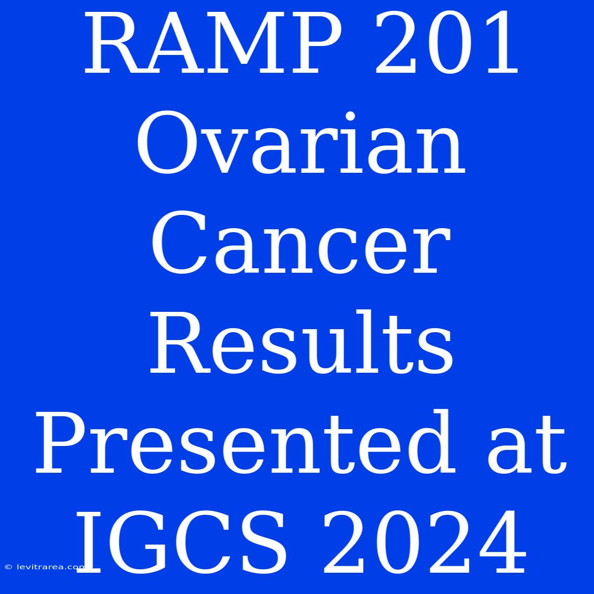 RAMP 201 Ovarian Cancer Results Presented At IGCS 2024