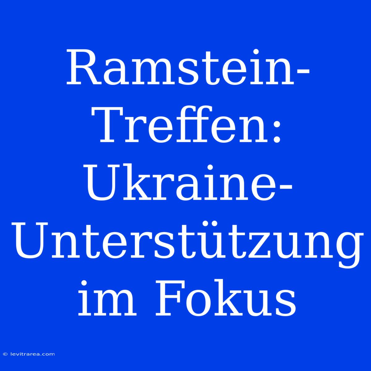 Ramstein-Treffen: Ukraine-Unterstützung Im Fokus