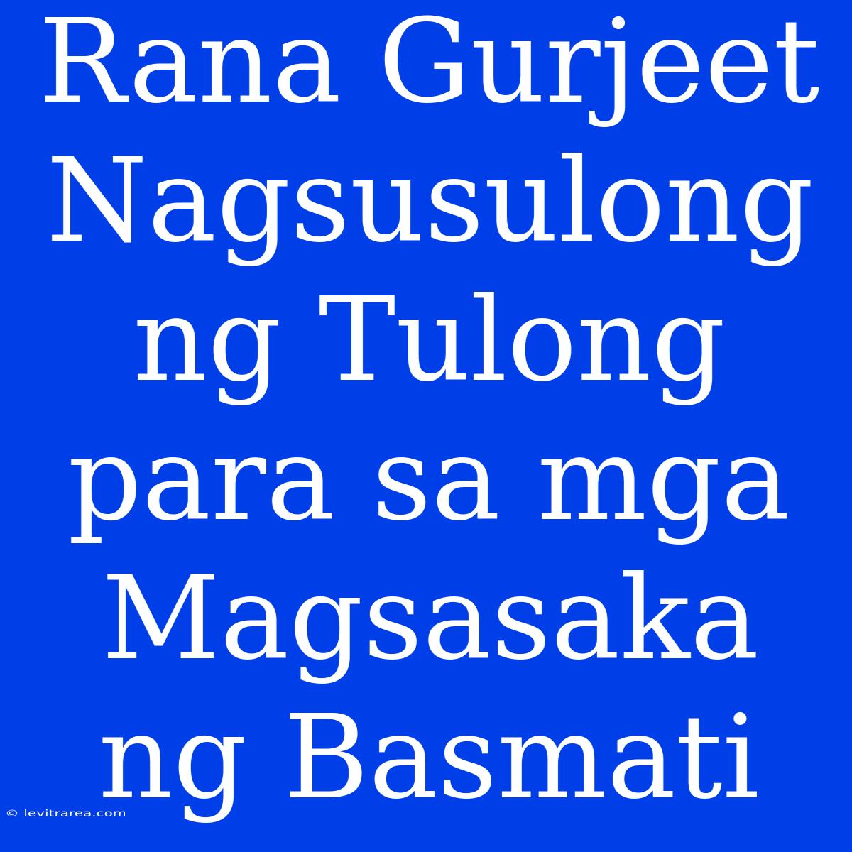 Rana Gurjeet Nagsusulong Ng Tulong Para Sa Mga Magsasaka Ng Basmati