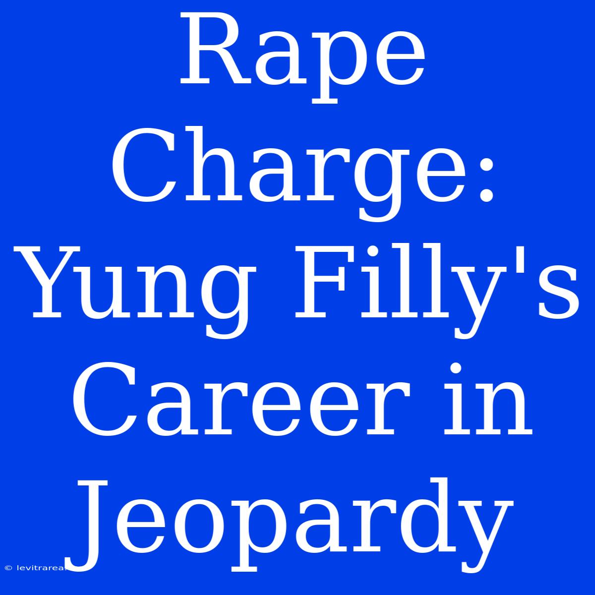 Rape Charge: Yung Filly's Career In Jeopardy