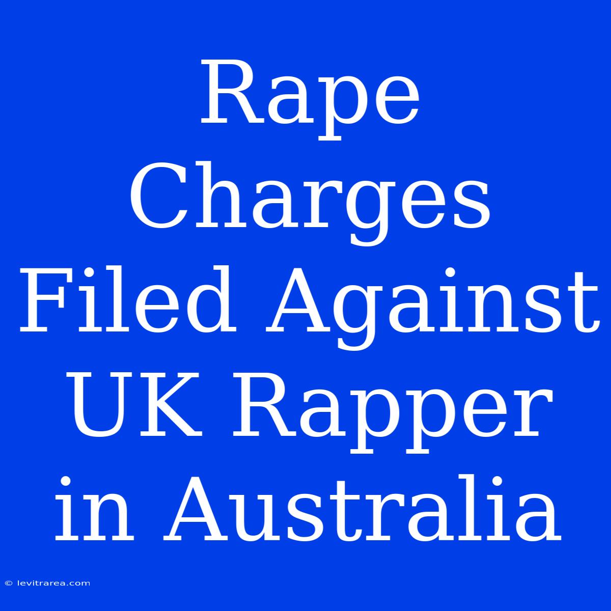 Rape Charges Filed Against UK Rapper In Australia