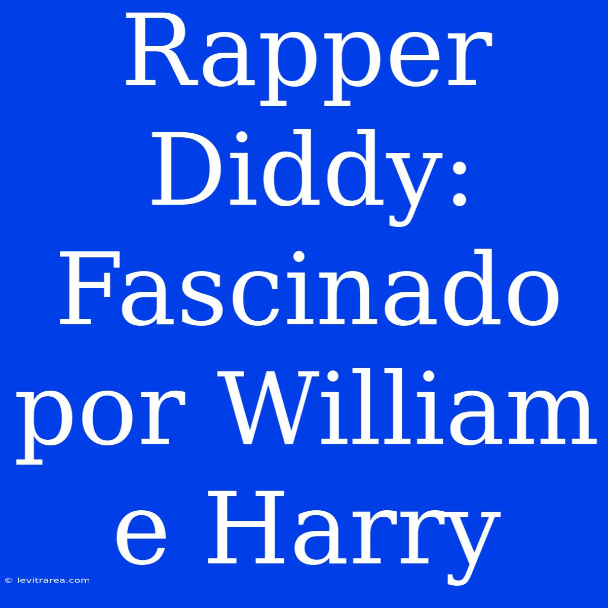 Rapper Diddy: Fascinado Por William E Harry