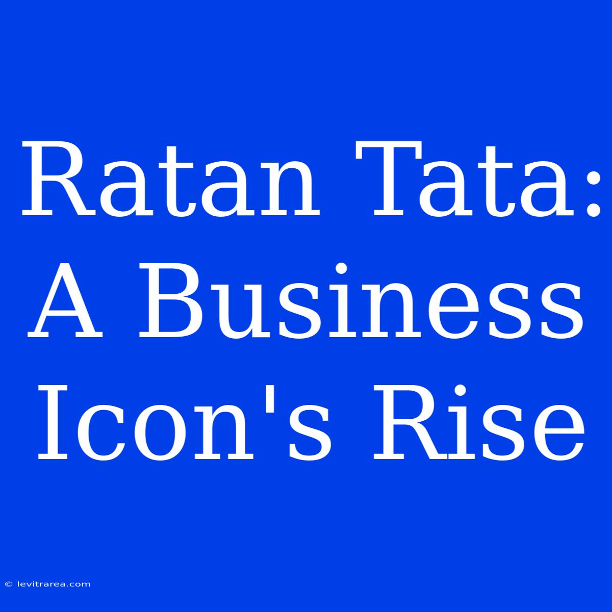 Ratan Tata: A Business Icon's Rise