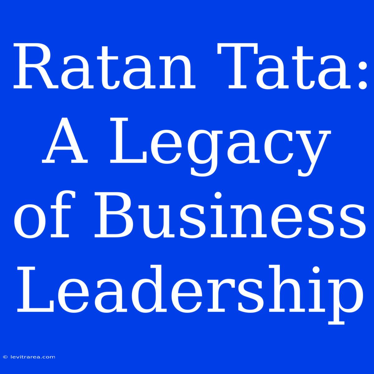 Ratan Tata: A Legacy Of Business Leadership