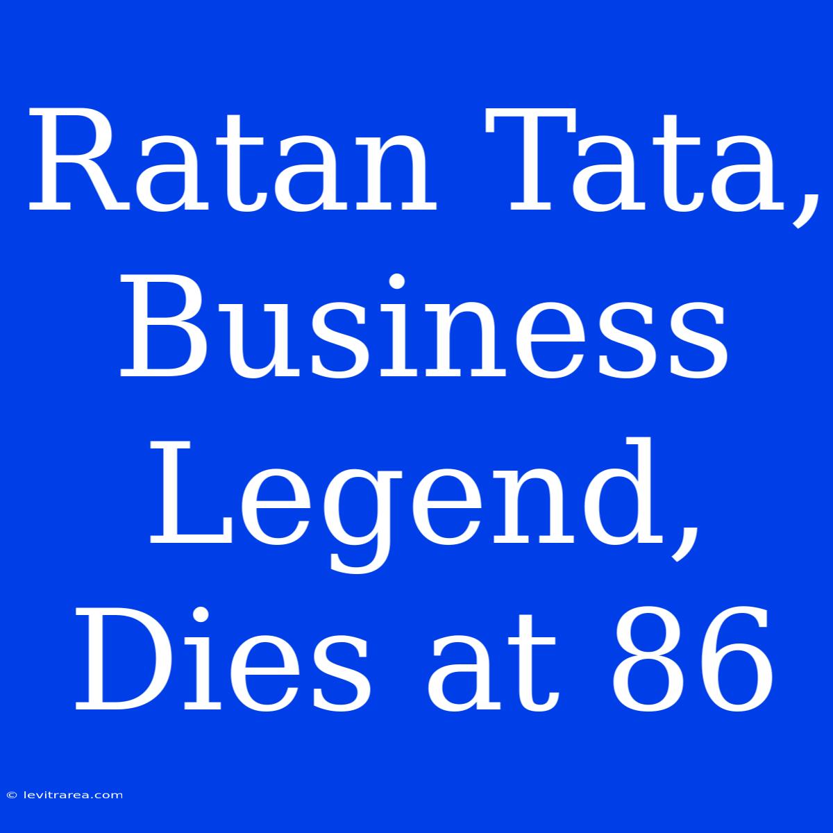 Ratan Tata, Business Legend, Dies At 86