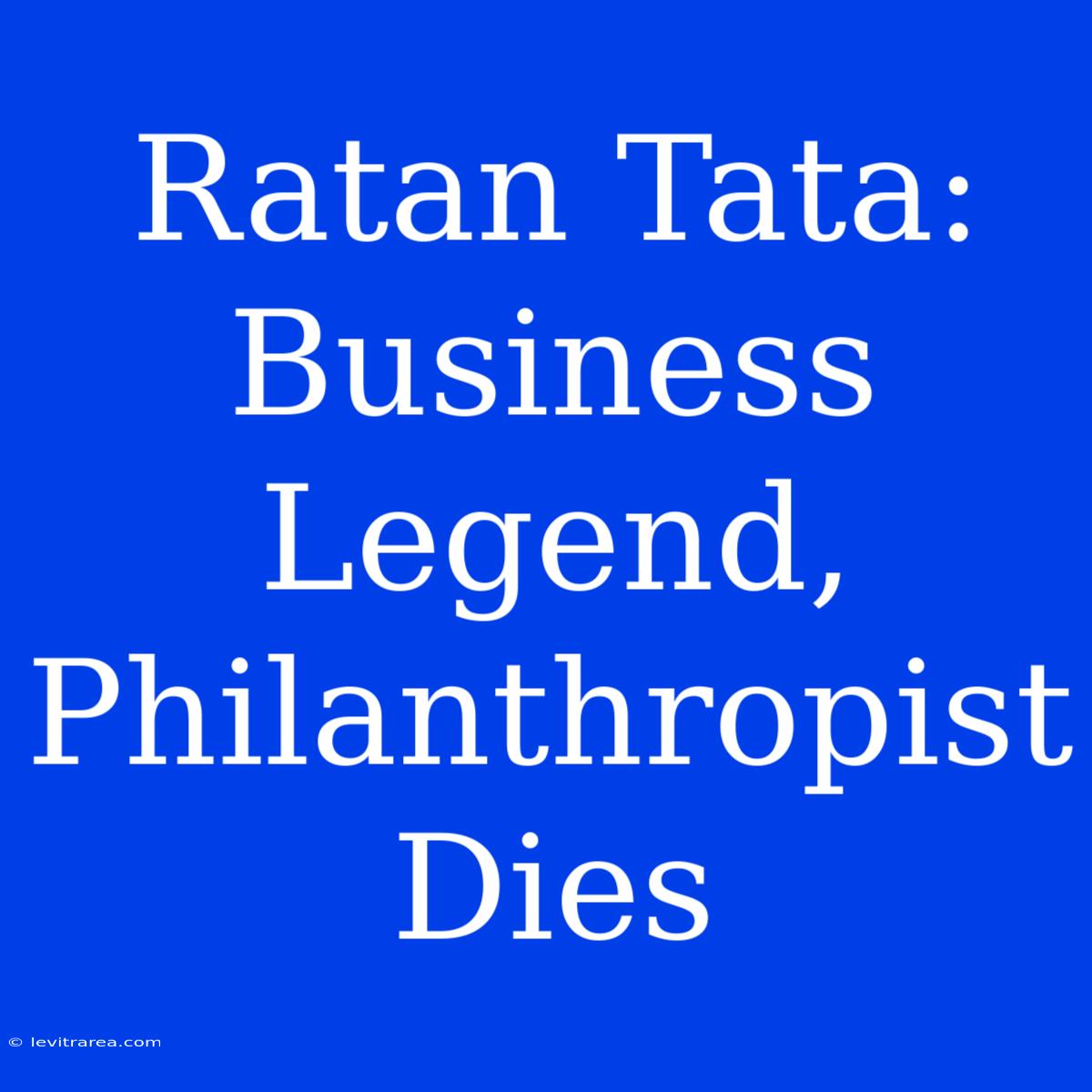 Ratan Tata: Business Legend, Philanthropist Dies