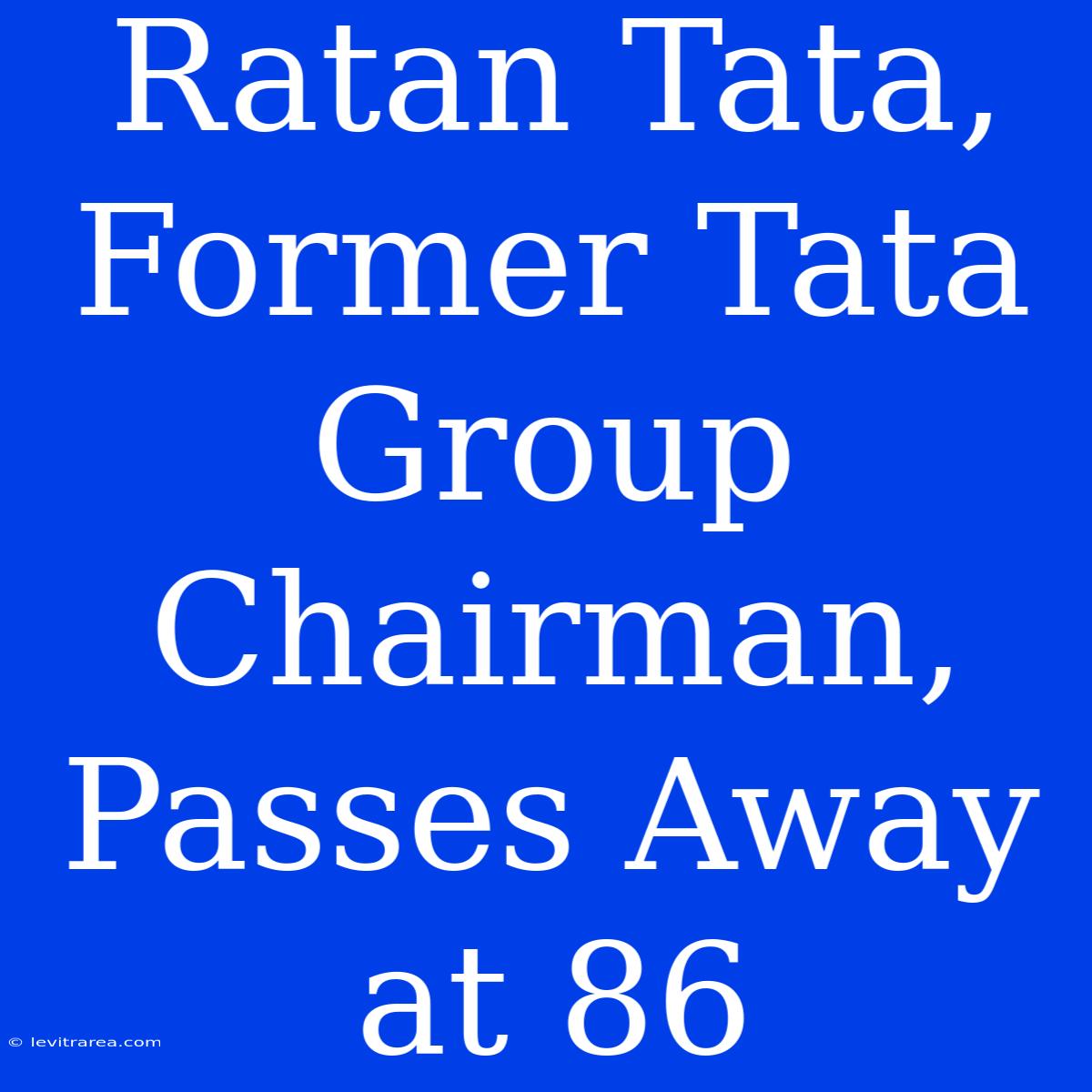 Ratan Tata, Former Tata Group Chairman, Passes Away At 86