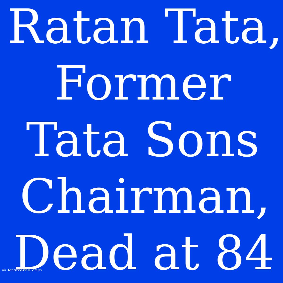 Ratan Tata, Former Tata Sons Chairman, Dead At 84