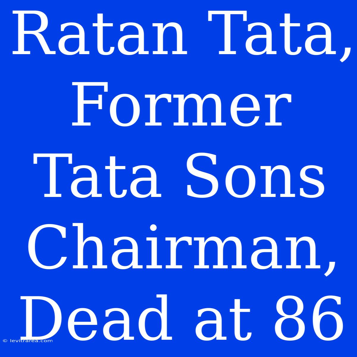 Ratan Tata, Former Tata Sons Chairman, Dead At 86