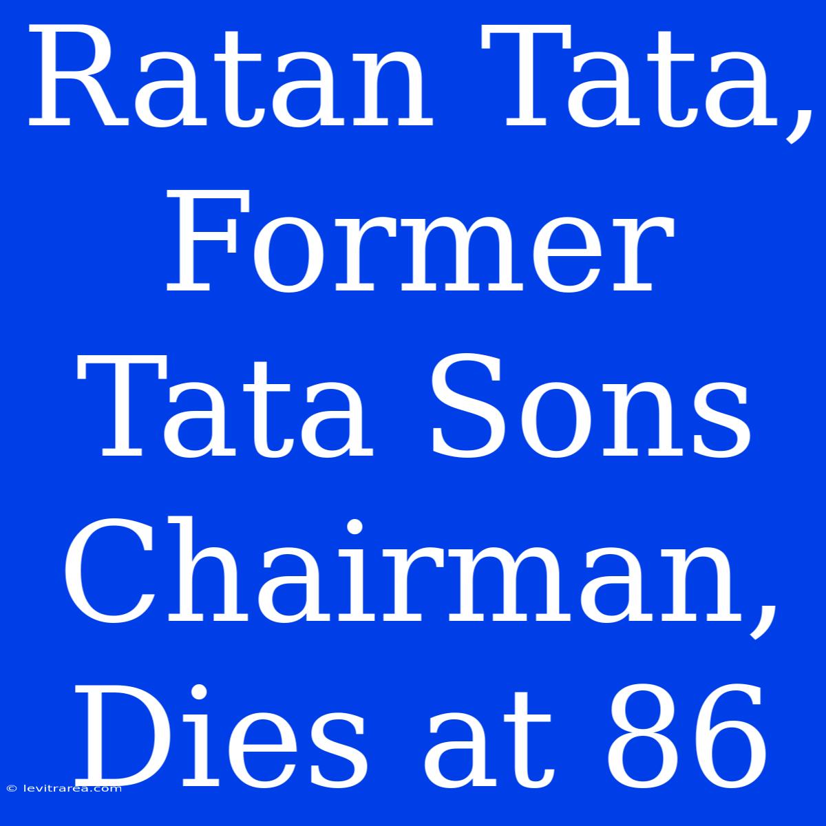 Ratan Tata, Former Tata Sons Chairman, Dies At 86