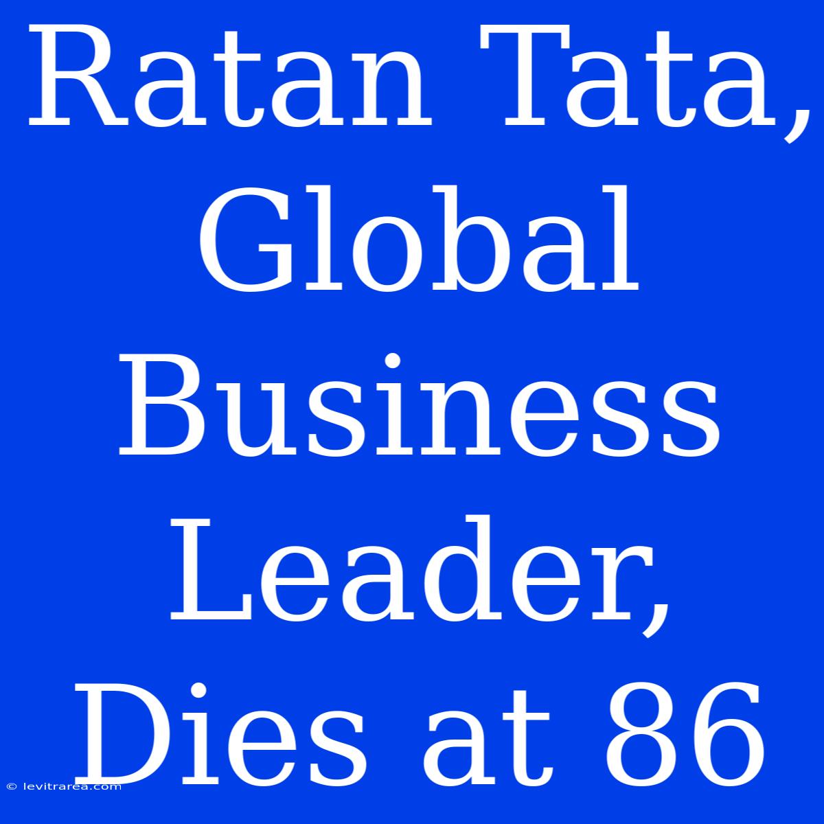 Ratan Tata, Global Business Leader, Dies At 86