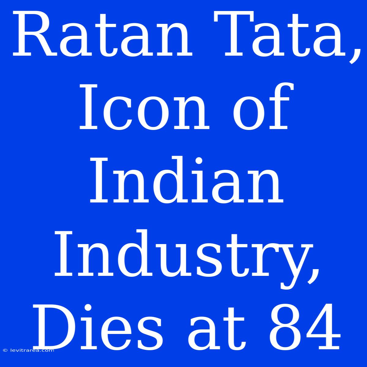 Ratan Tata, Icon Of Indian Industry, Dies At 84