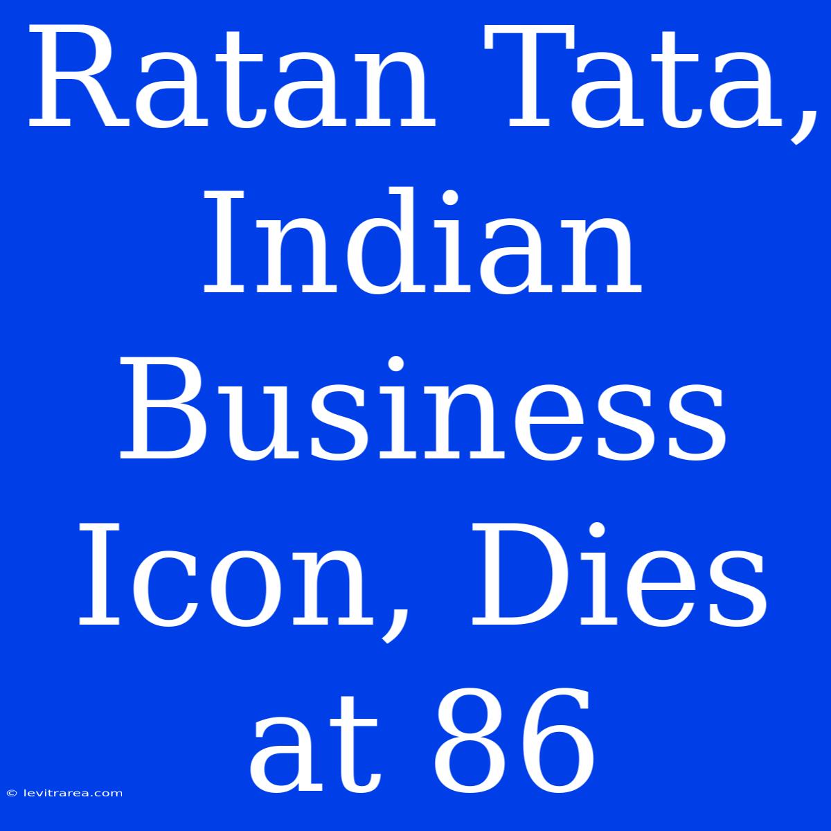 Ratan Tata, Indian Business Icon, Dies At 86