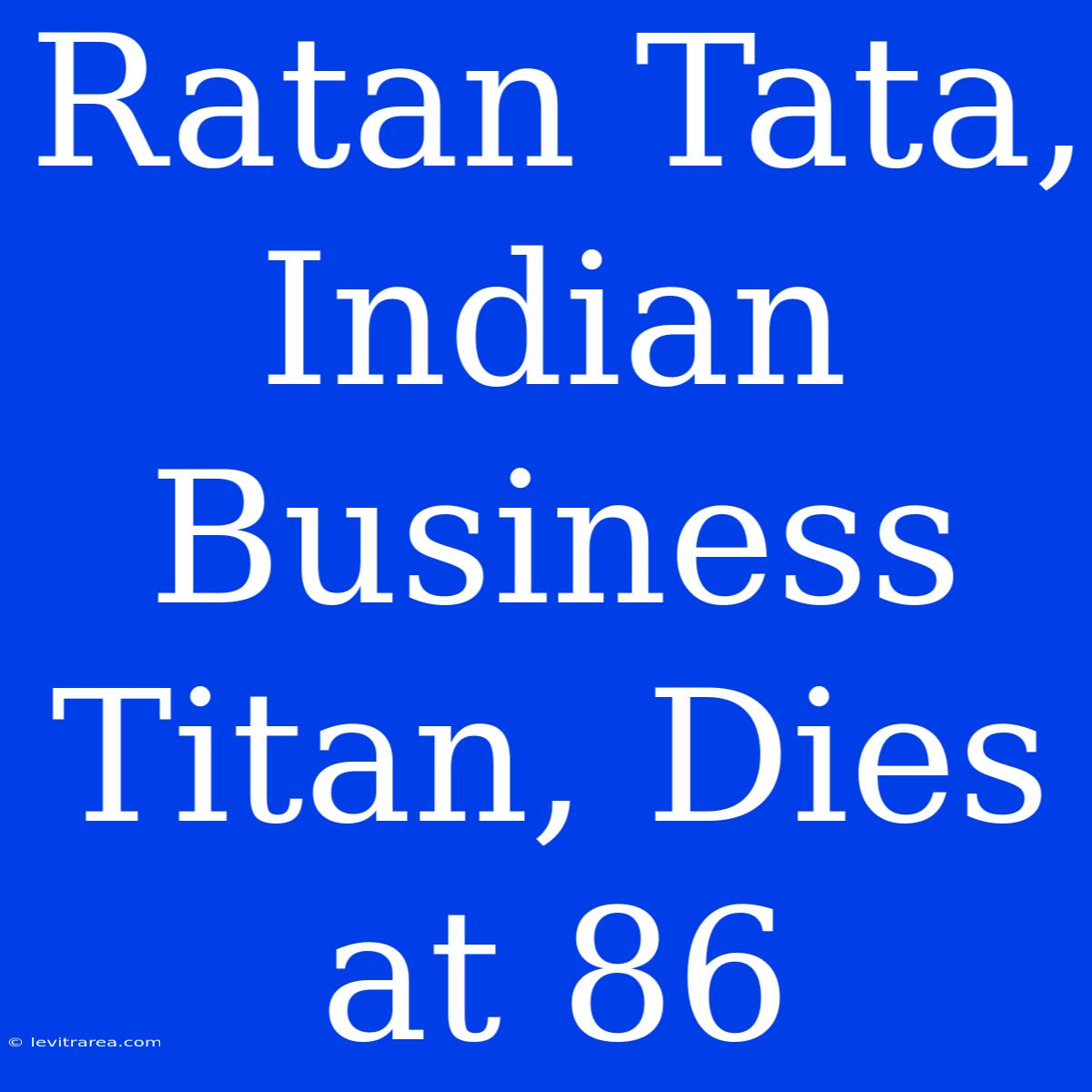 Ratan Tata, Indian Business Titan, Dies At 86