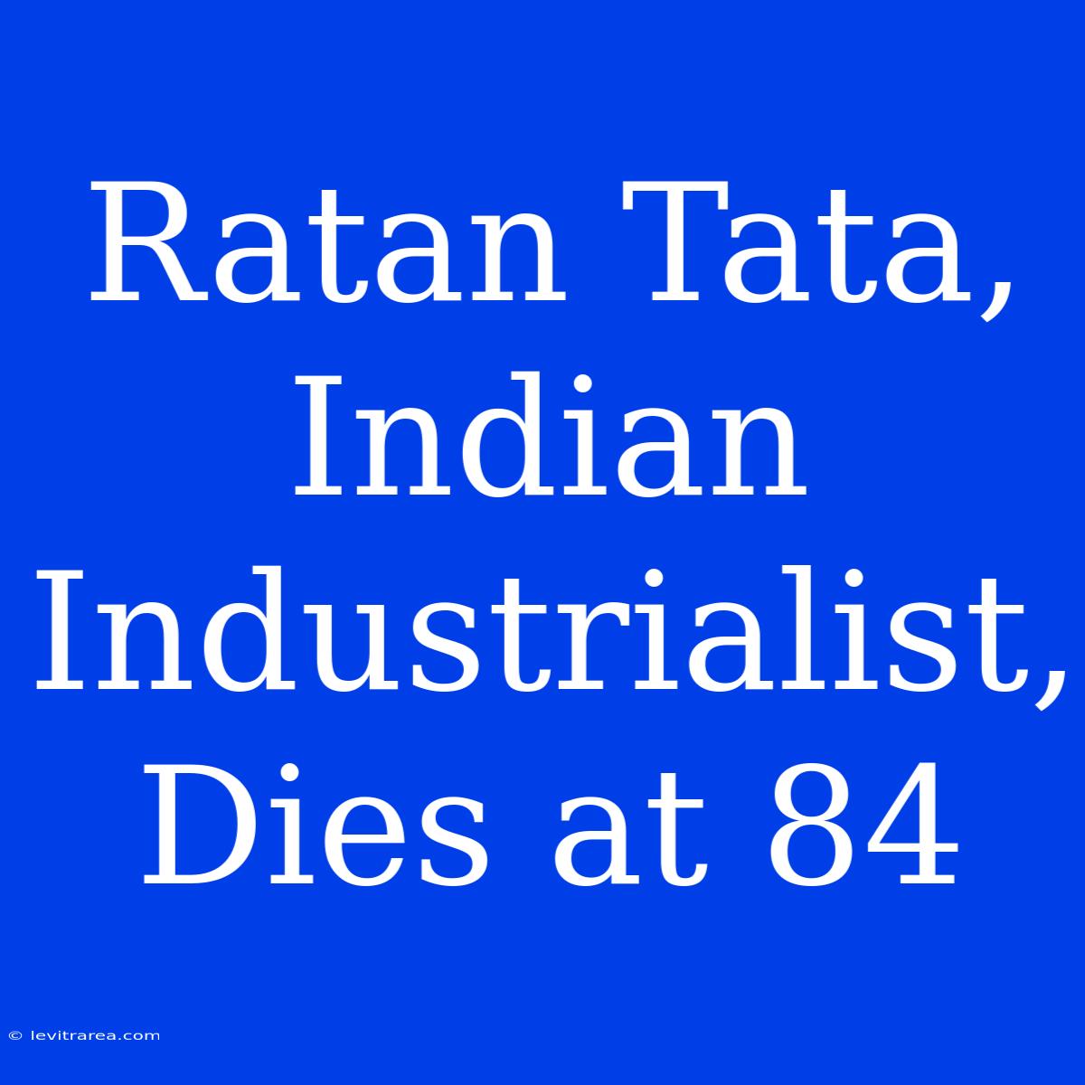 Ratan Tata, Indian Industrialist, Dies At 84