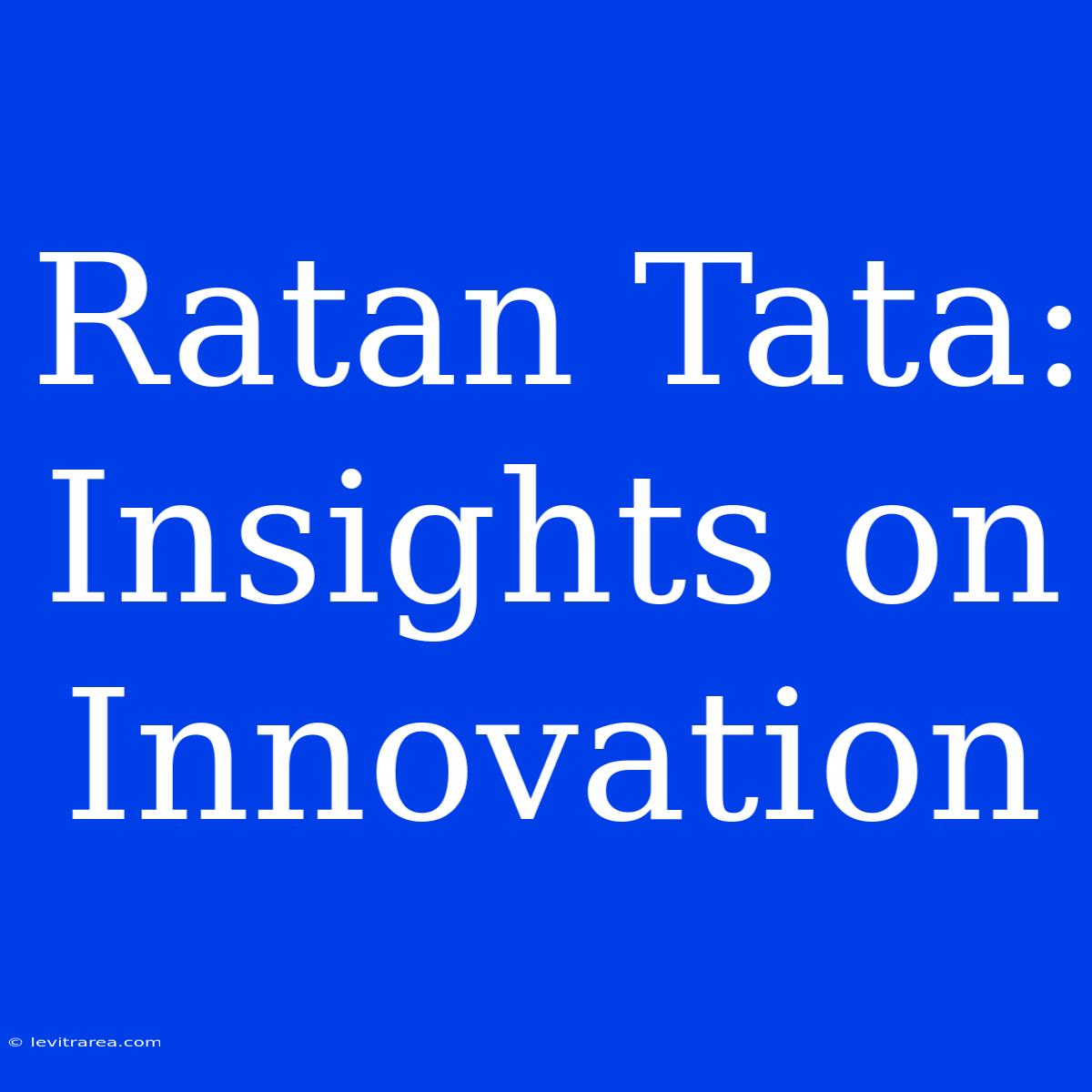 Ratan Tata: Insights On Innovation