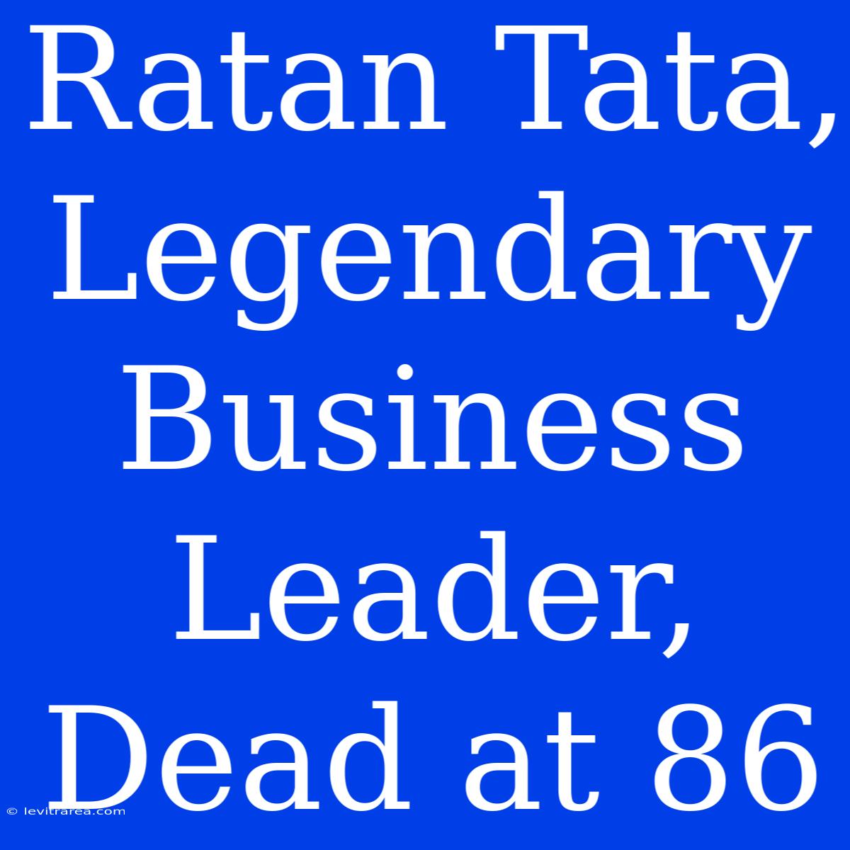 Ratan Tata, Legendary Business Leader, Dead At 86