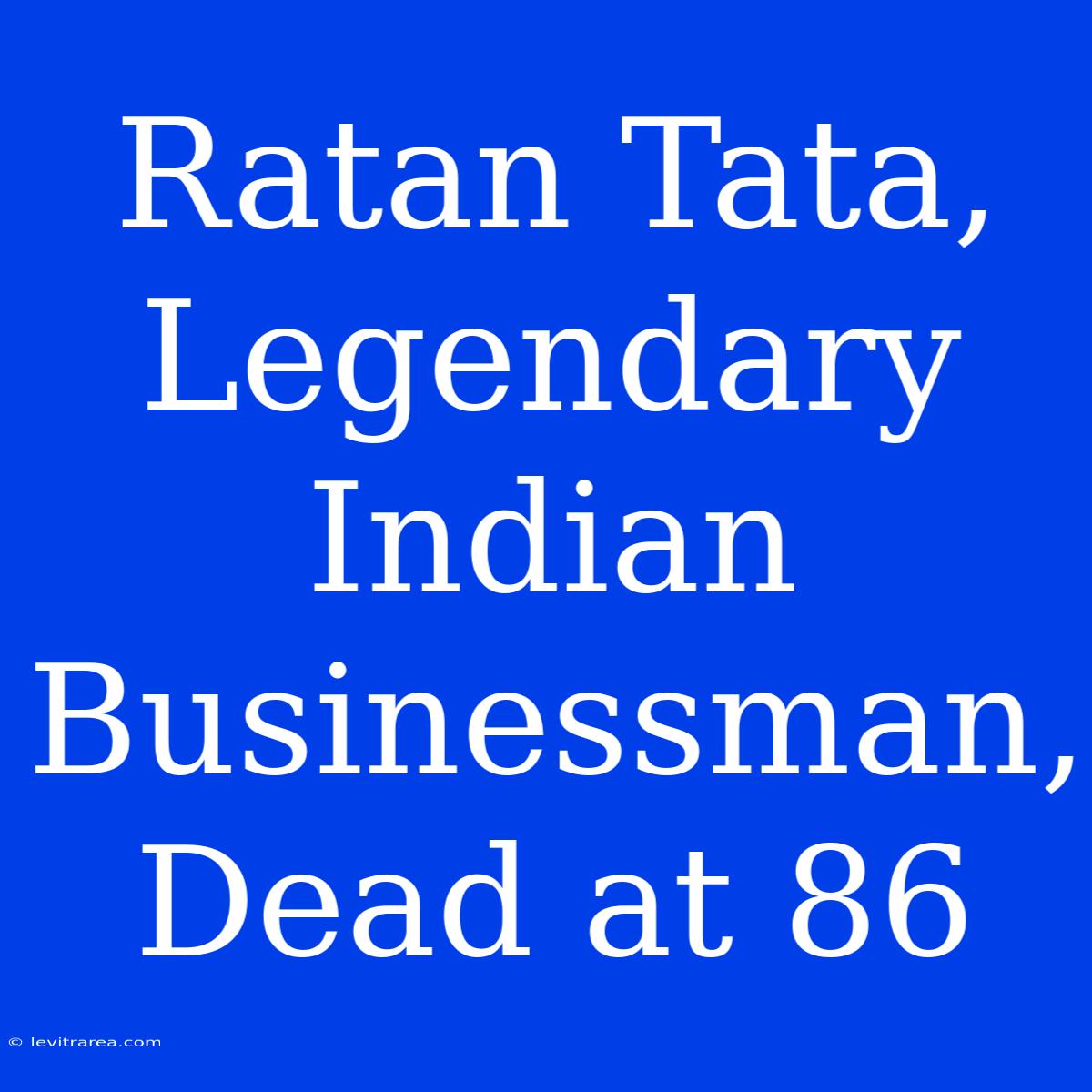 Ratan Tata, Legendary Indian Businessman, Dead At 86