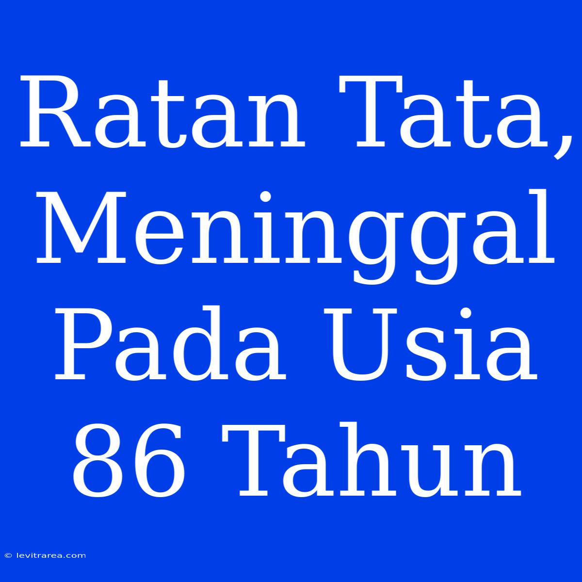 Ratan Tata, Meninggal Pada Usia 86 Tahun