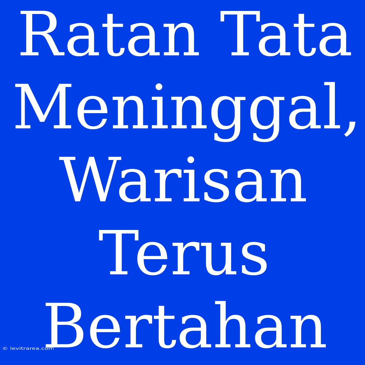 Ratan Tata Meninggal, Warisan Terus Bertahan