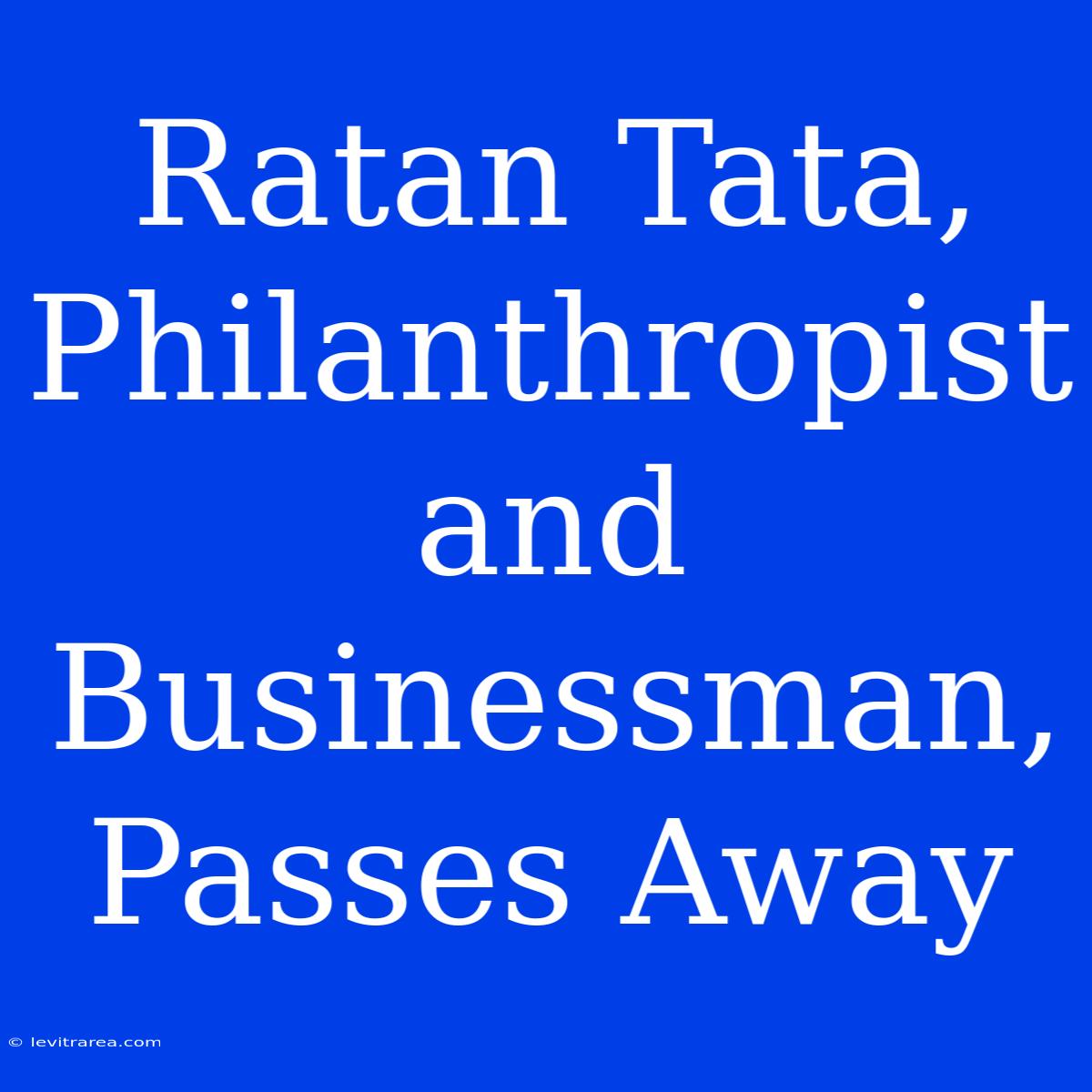 Ratan Tata, Philanthropist And Businessman, Passes Away 