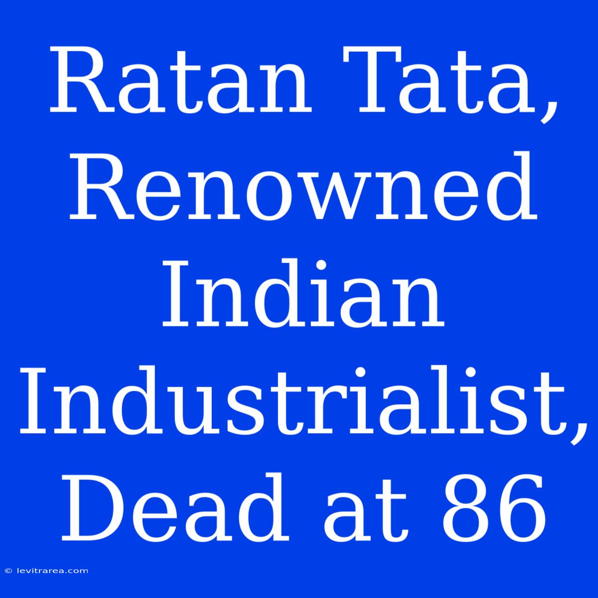 Ratan Tata, Renowned Indian Industrialist, Dead At 86 