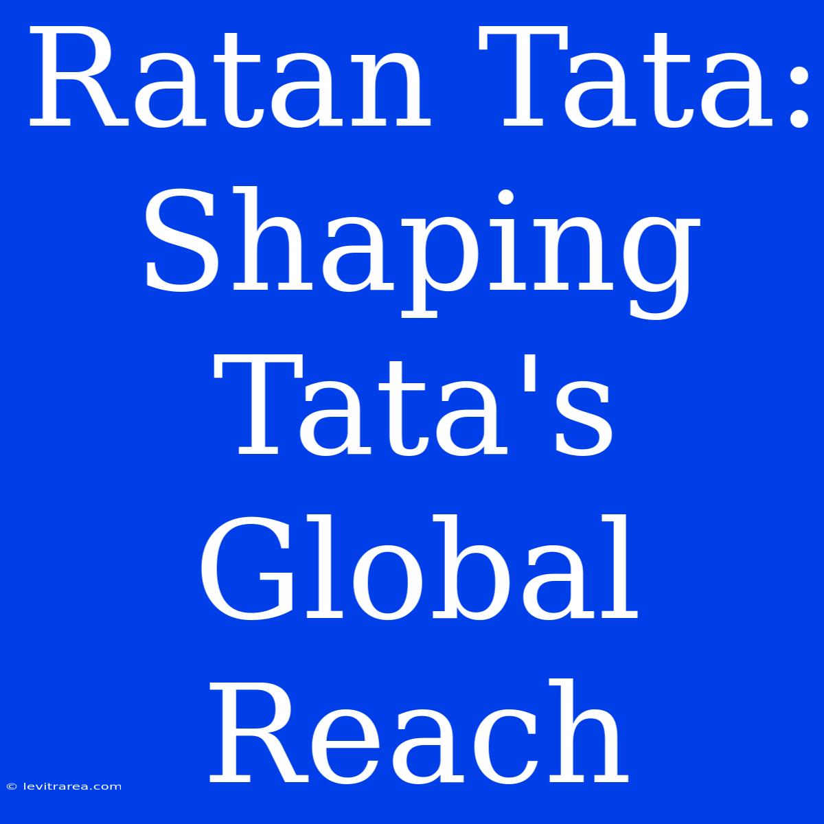 Ratan Tata: Shaping Tata's Global Reach