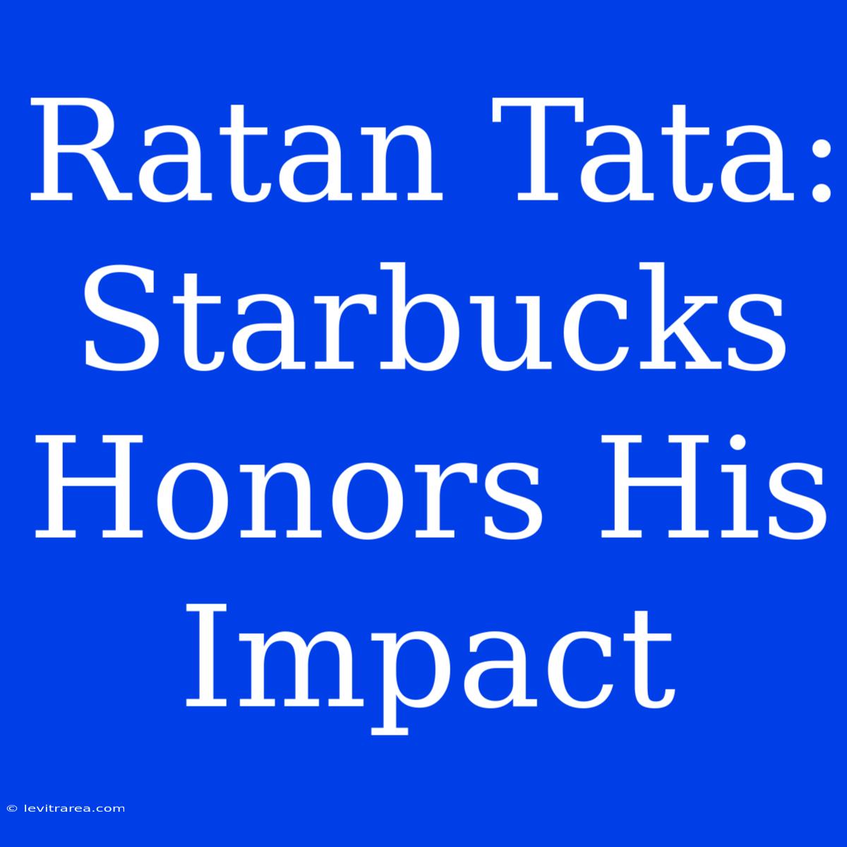 Ratan Tata: Starbucks Honors His Impact