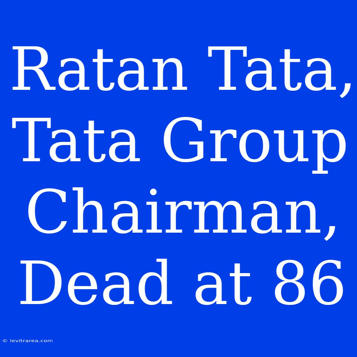 Ratan Tata, Tata Group Chairman, Dead At 86