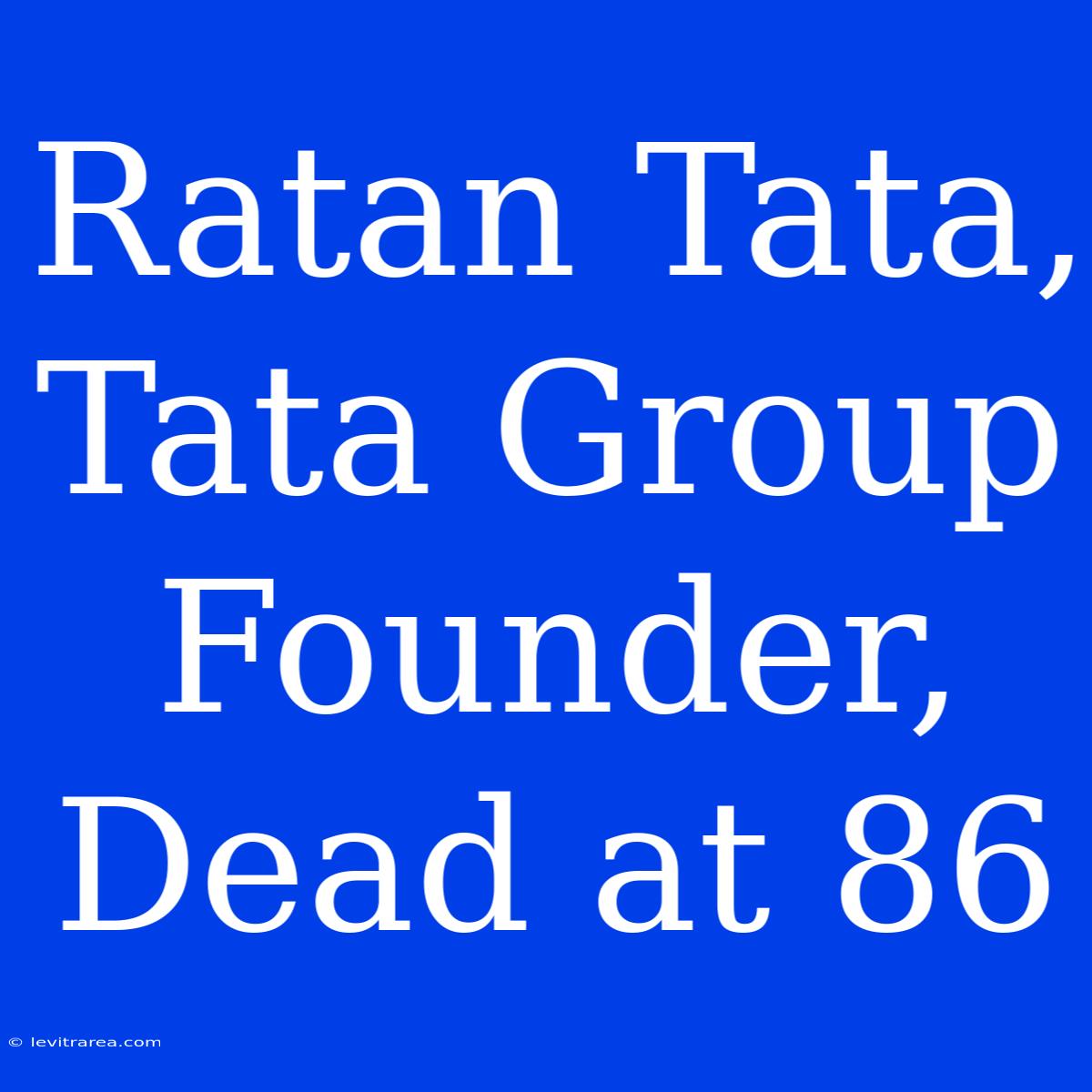 Ratan Tata, Tata Group Founder, Dead At 86