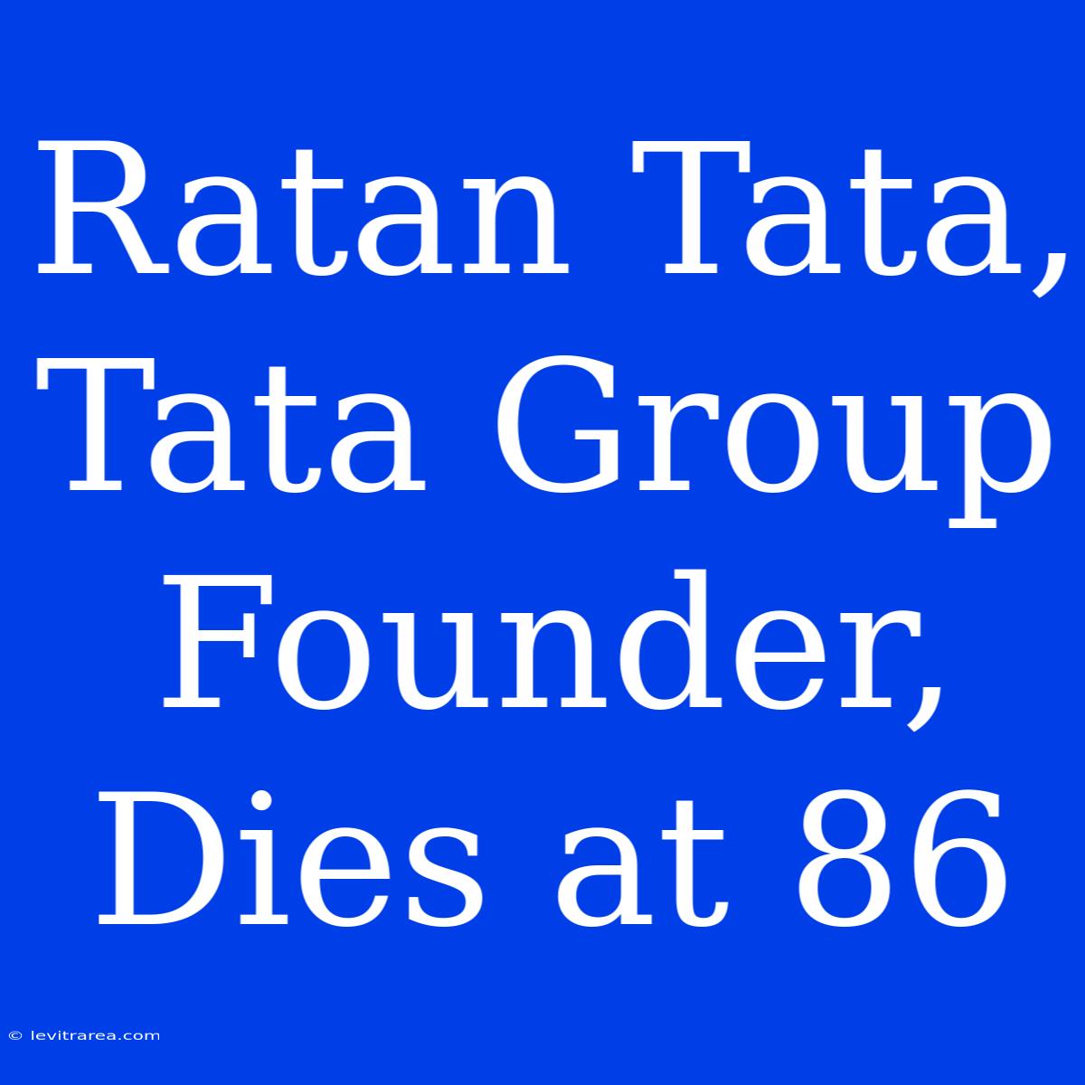 Ratan Tata, Tata Group Founder, Dies At 86