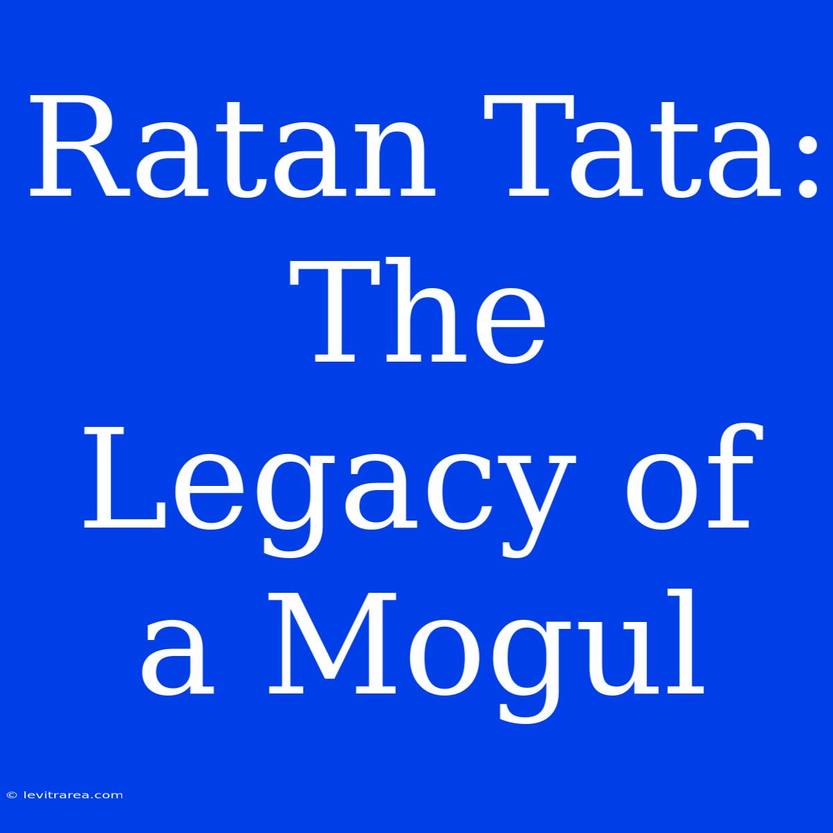 Ratan Tata: The Legacy Of A Mogul