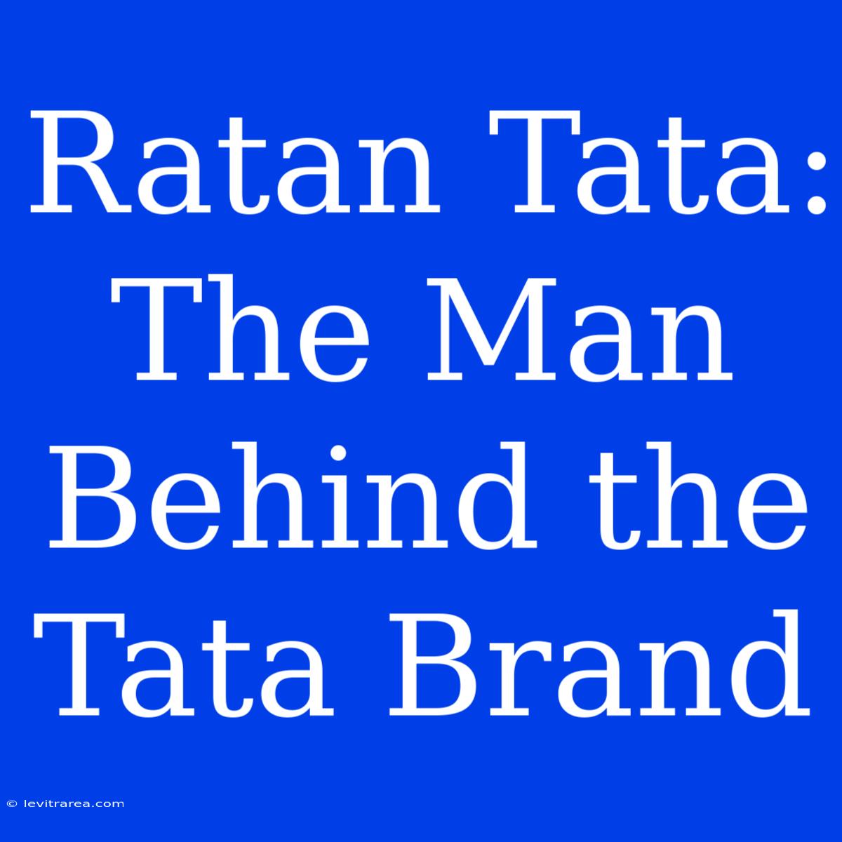 Ratan Tata: The Man Behind The Tata Brand 