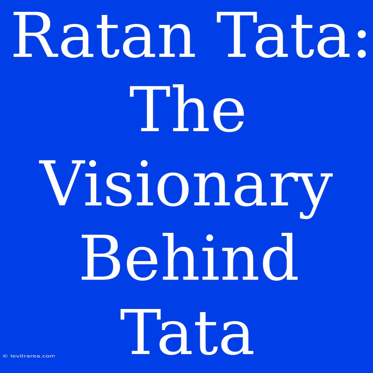 Ratan Tata: The Visionary Behind Tata