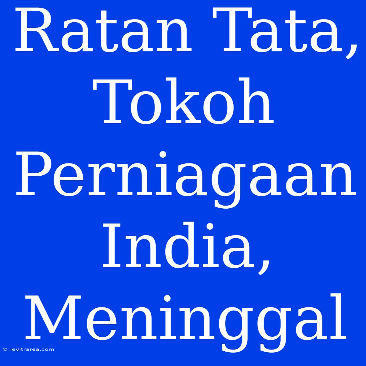 Ratan Tata, Tokoh Perniagaan India, Meninggal 