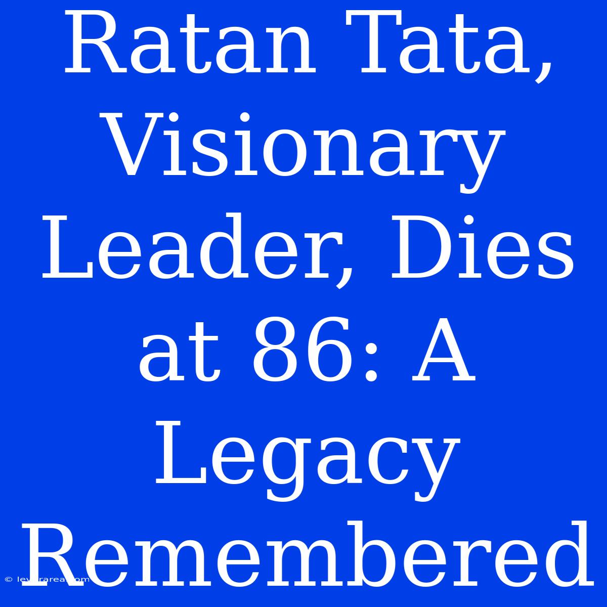 Ratan Tata, Visionary Leader, Dies At 86: A Legacy Remembered