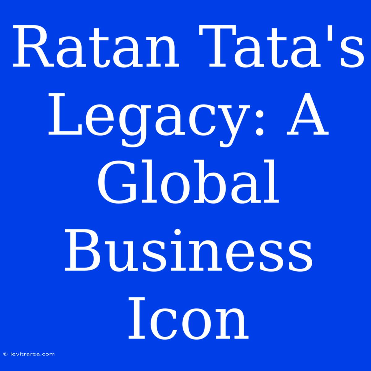 Ratan Tata's Legacy: A Global Business Icon 