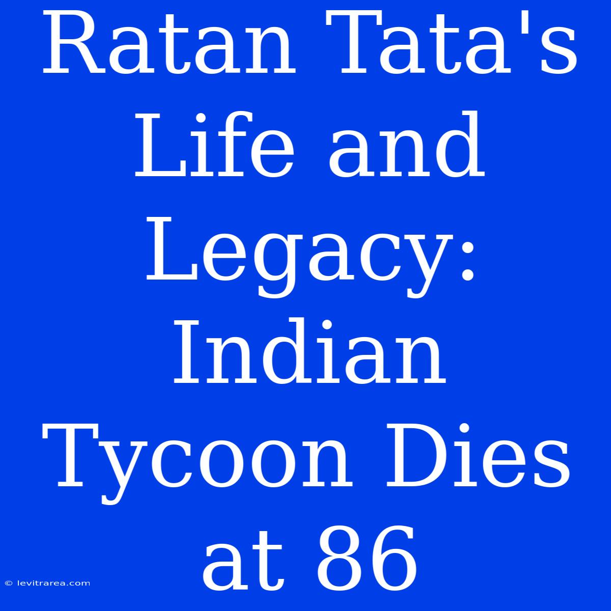 Ratan Tata's Life And Legacy: Indian Tycoon Dies At 86