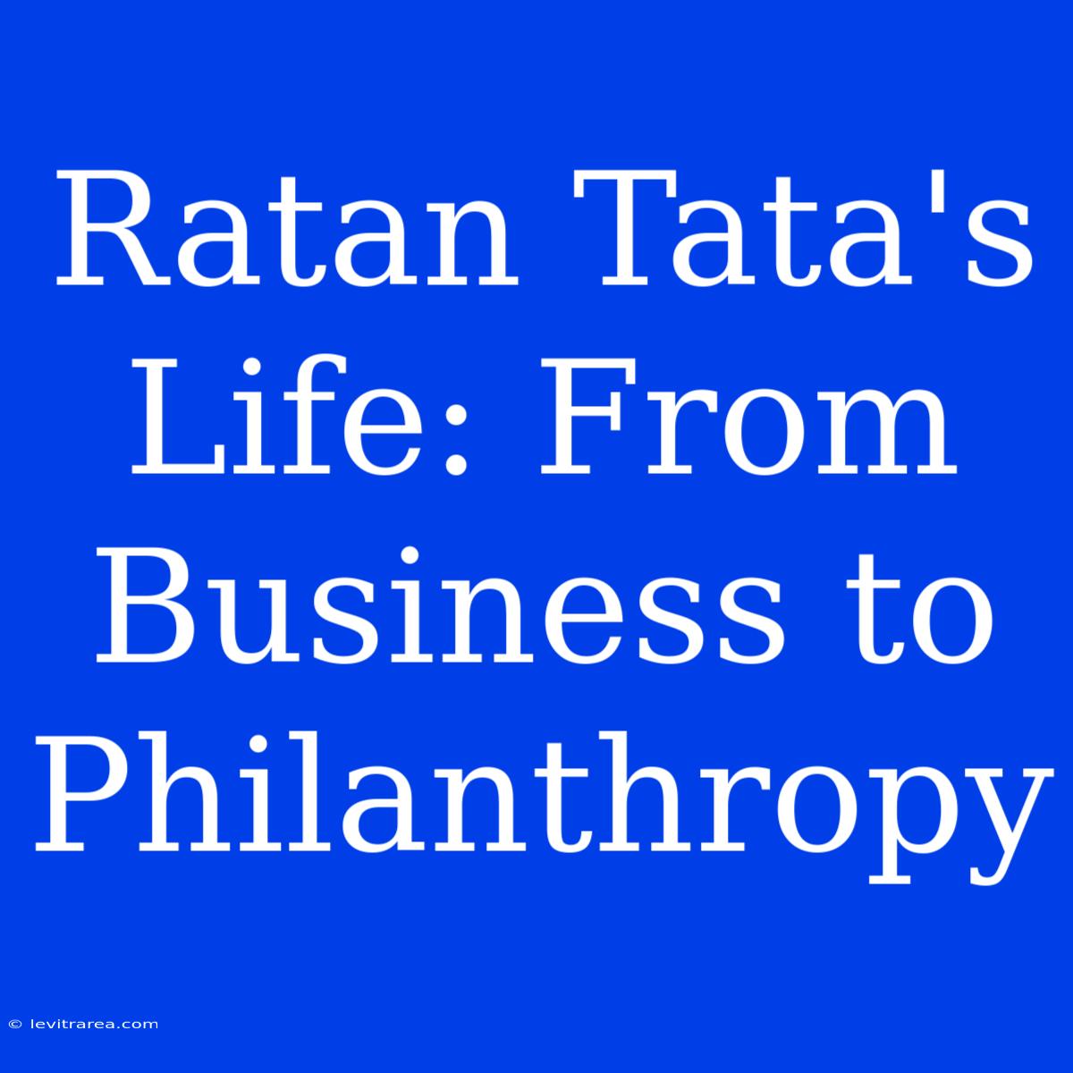 Ratan Tata's Life: From Business To Philanthropy