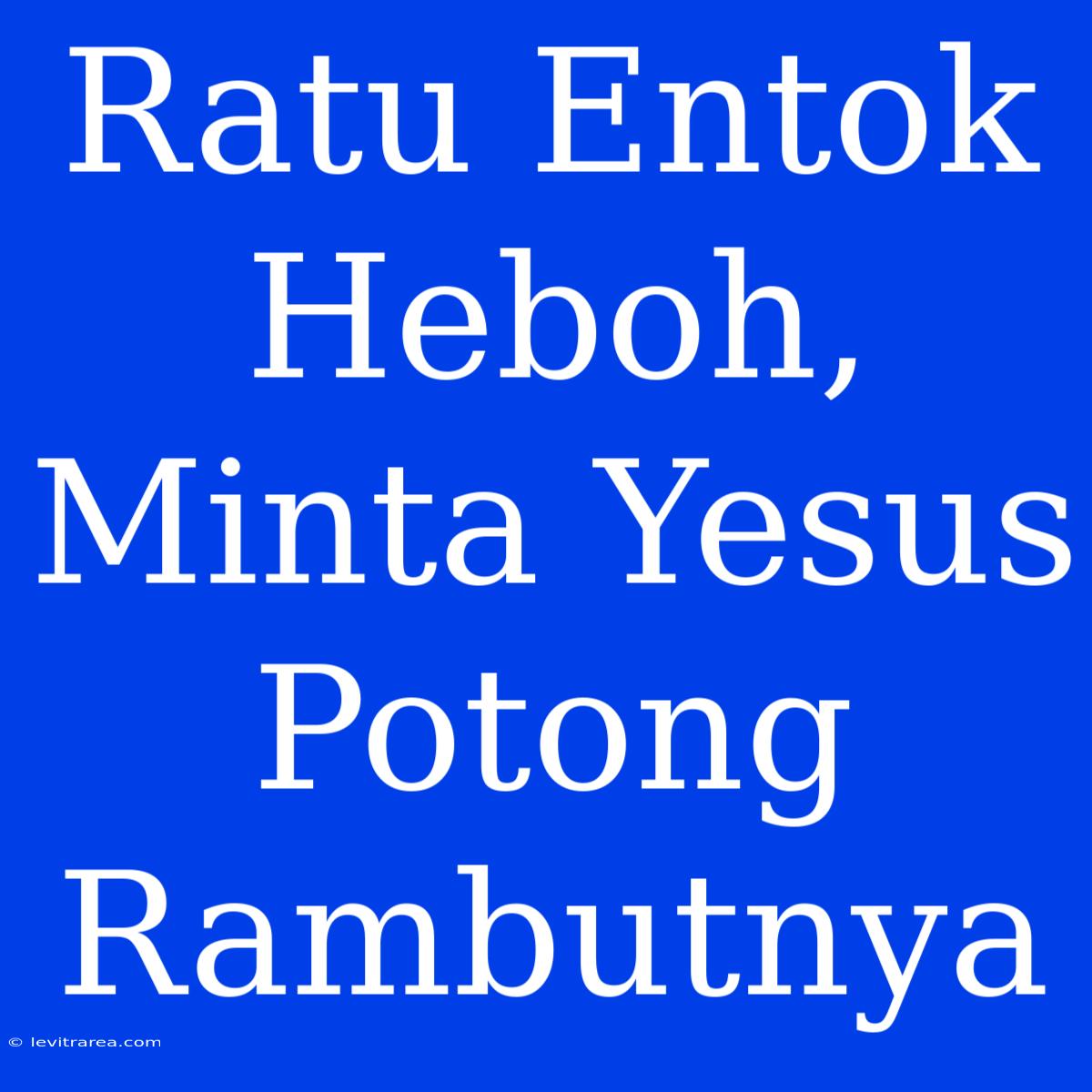 Ratu Entok Heboh, Minta Yesus Potong Rambutnya